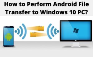 How To Perform Android File Transfer To Windows 10 PC?