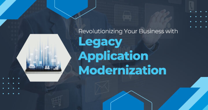 Revolutionizing Your Business with Legacy Application Modernization