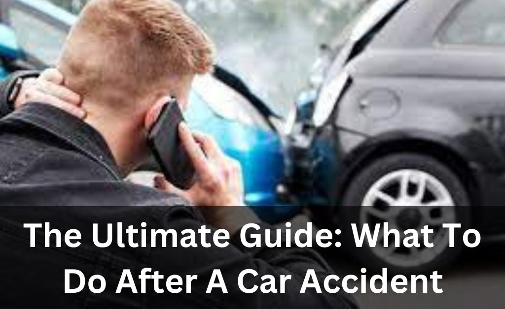 The Ultimate Guide: What To Do After A Car Accident